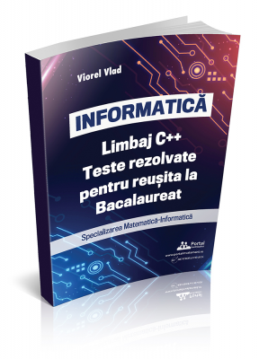 INFORMATICA. Limbaj C++. Teste rezolvate pentru reusita la examenul de Bacalaureat. Specializarea Matematica-Informatica