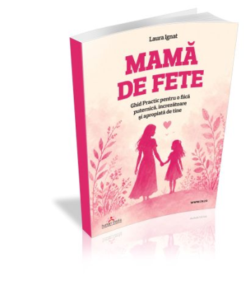 Mama de fete - Ghid Practic pentru o fiica puternica, increzatoare si apropiata de tine
